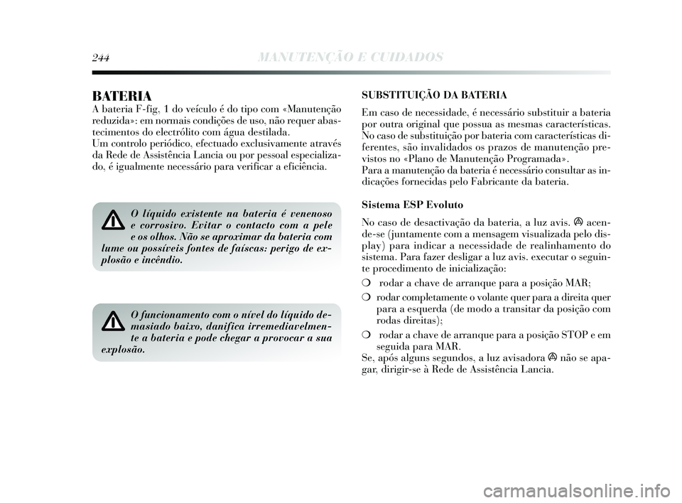 Lancia Delta 2015 Manual de Uso e Manutenção (in Portuguese) SUBSTITUIÇÃO DA BATERIA
Em caso de necessidade, é necessário substituir a bateria
por outra original que possua as mesmas características.
No caso de substituição por bateria com característi Lancia Delta 2015 Manual de Uso e Manutenção (in Portuguese) SUBSTITUIÇÃO DA BATERIA
Em caso de necessidade, é necessário substituir a bateria
por outra original que possua as mesmas características.
No caso de substituição por bateria com característi