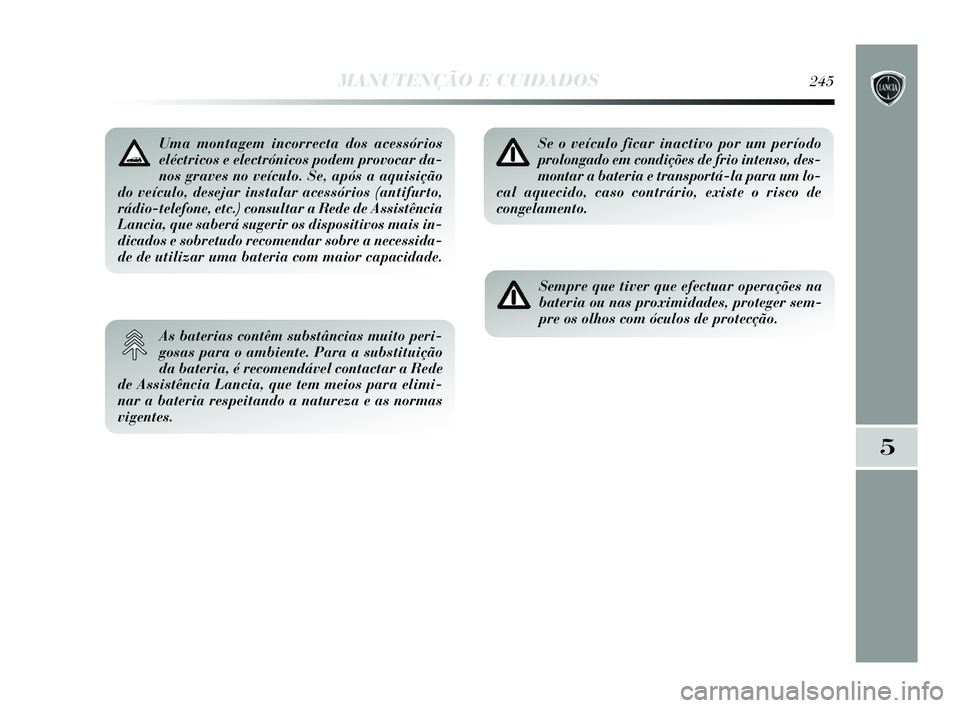 Lancia Delta 2015 Manual de Uso e Manutenção (in Portuguese) MANUTENÇÃO E CUIDADOS245
5
Uma montagem incorrecta dos acessórios
eléctricos e electrónicos podem provocar da-
nos graves no veículo. Se, após a aquisição
do veículo, desejar instalar acess Lancia Delta 2015 Manual de Uso e Manutenção (in Portuguese) MANUTENÇÃO E CUIDADOS245
5
Uma montagem incorrecta dos acessórios
eléctricos e electrónicos podem provocar da-
nos graves no veículo. Se, após a aquisição
do veículo, desejar instalar acess