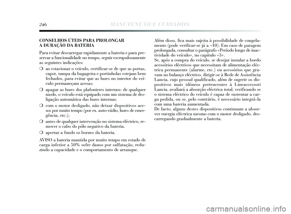 Lancia Delta 2015 Manual de Uso e Manutenção (in Portuguese) 246MANUTENÇÃO E CUIDADOS
CONSELHOS ÚTEIS PARA PROLONGAR
A DURAÇÃO DA BATERIA
Para evitar descarregar rapidamente a bateria e para pre-
servar a funcionalidade no tempo, seguir escrupulosamente
as Lancia Delta 2015 Manual de Uso e Manutenção (in Portuguese) 246MANUTENÇÃO E CUIDADOS
CONSELHOS ÚTEIS PARA PROLONGAR
A DURAÇÃO DA BATERIA
Para evitar descarregar rapidamente a bateria e para pre-
servar a funcionalidade no tempo, seguir escrupulosamente
as