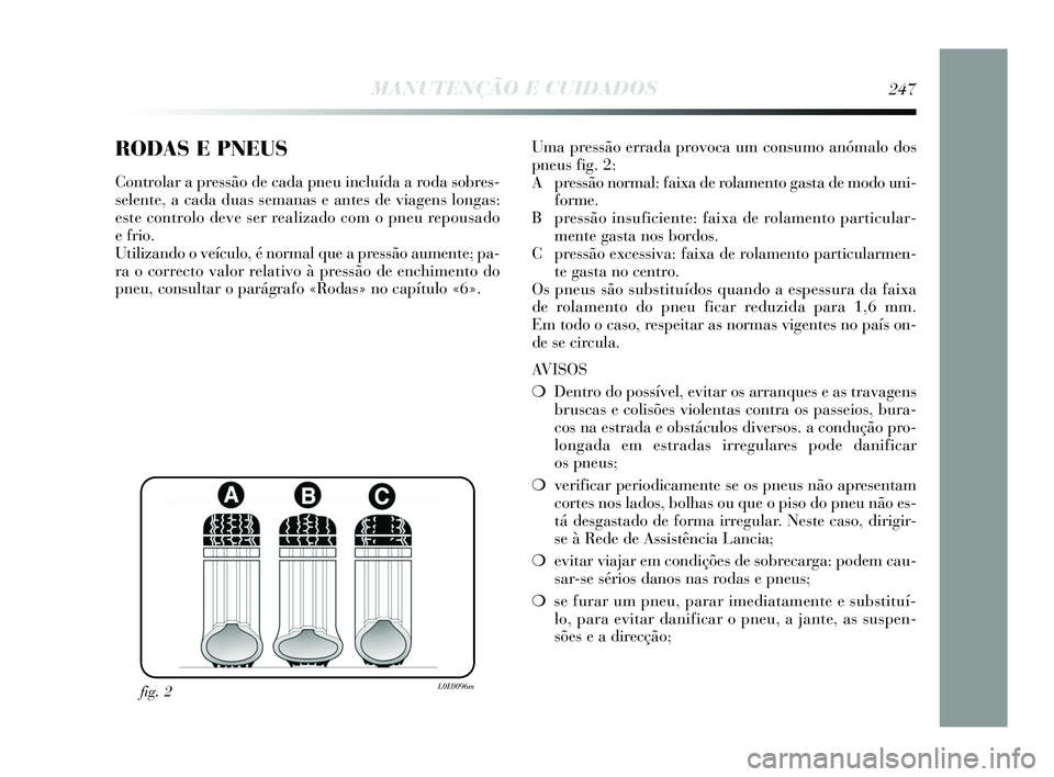 Lancia Delta 2015 Manual de Uso e Manutenção (in Portuguese) RODAS E PNEUS
Controlar a pressão de cada pneu incluída a roda sobres-
selente, a cada duas semanas e antes de viagens longas:
este controlo deve ser realizado com o pneu repousado
e frio.
Utiliza Lancia Delta 2015 Manual de Uso e Manutenção (in Portuguese) RODAS E PNEUS
Controlar a pressão de cada pneu incluída a roda sobres-
selente, a cada duas semanas e antes de viagens longas:
este controlo deve ser realizado com o pneu repousado
e frio.
Utiliza