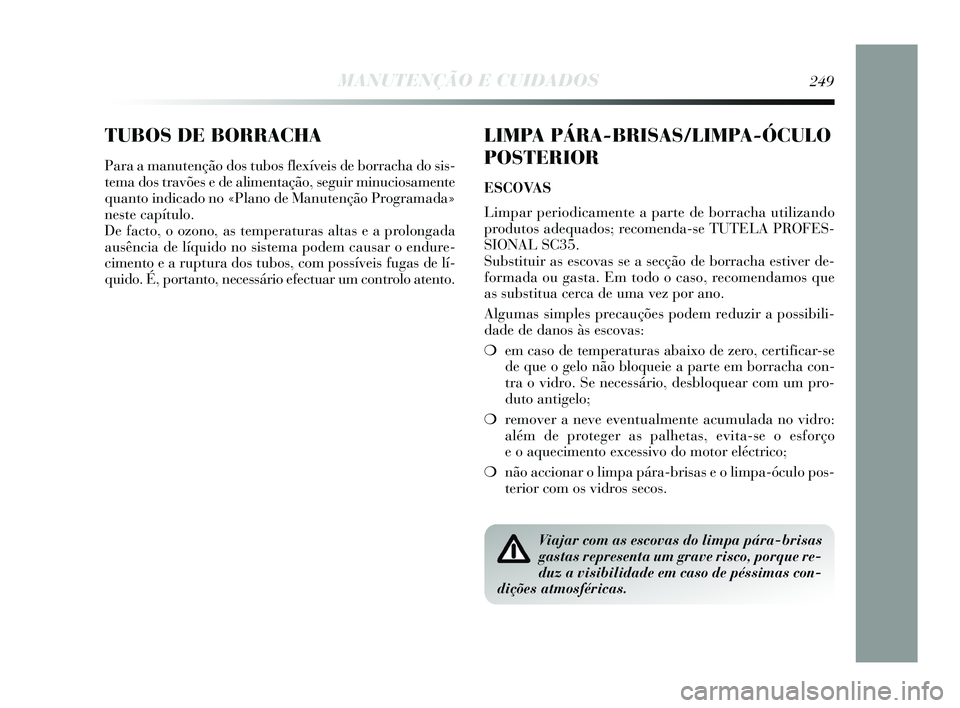 Lancia Delta 2015 Manual de Uso e Manutenção (in Portuguese) TUBOS DE BORRACHA
Para a manutenção dos tubos flexíveis de borracha do sis-
tema dos travões e de alimentação, seguir minuciosamente
quanto indicado no «Plano de Manutenção Programada»
neste Lancia Delta 2015 Manual de Uso e Manutenção (in Portuguese) TUBOS DE BORRACHA
Para a manutenção dos tubos flexíveis de borracha do sis-
tema dos travões e de alimentação, seguir minuciosamente
quanto indicado no «Plano de Manutenção Programada»
neste