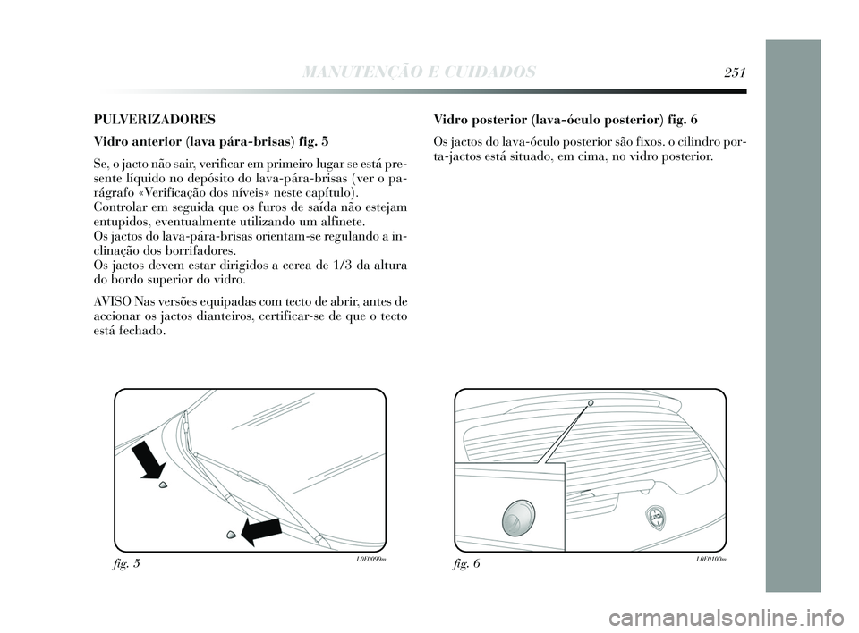 Lancia Delta 2015 Manual de Uso e Manutenção (in Portuguese) PULVERIZADORES
Vidro anterior (lava pára-brisas) fig. 5
Se, o jacto não sair, verificar em primeiro lugar se está pre-
sente líquido no depósito do lava-pára-brisas (ver o pa-
rágrafo «Verific Lancia Delta 2015 Manual de Uso e Manutenção (in Portuguese) PULVERIZADORES
Vidro anterior (lava pára-brisas) fig. 5
Se, o jacto não sair, verificar em primeiro lugar se está pre-
sente líquido no depósito do lava-pára-brisas (ver o pa-
rágrafo «Verific
