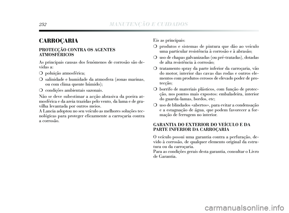 Lancia Delta 2015 Manual de Uso e Manutenção (in Portuguese) 252MANUTENÇÃO E CUIDADOS
CARROÇARIA
PROTECÇÃO CONTRA OS AGENTES
ATMOSFÉRICOS
As principais causas dos fenómenos de corrosão são de-
vidas a:
❍poluição atmosférica;
❍ salinidade e hum Lancia Delta 2015 Manual de Uso e Manutenção (in Portuguese) 252MANUTENÇÃO E CUIDADOS
CARROÇARIA
PROTECÇÃO CONTRA OS AGENTES
ATMOSFÉRICOS
As principais causas dos fenómenos de corrosão são de-
vidas a:
❍poluição atmosférica;
❍ salinidade e hum