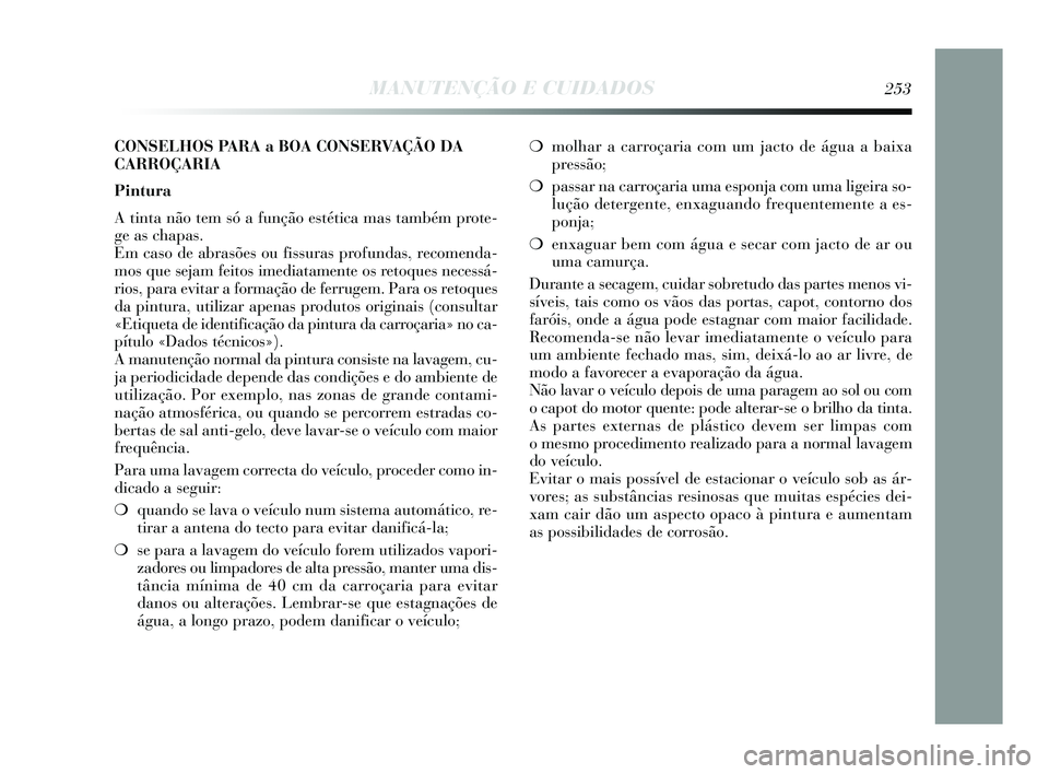 Lancia Delta 2015 Manual de Uso e Manutenção (in Portuguese) ❍molhar a carroçaria com um jacto de água a baixa
pressão;
❍ passar na carroçaria uma esponja com uma ligeira so-
lução detergente, enxaguando frequentemente a es-
ponja;
❍ enxaguar bem Lancia Delta 2015 Manual de Uso e Manutenção (in Portuguese) ❍molhar a carroçaria com um jacto de água a baixa
pressão;
❍ passar na carroçaria uma esponja com uma ligeira so-
lução detergente, enxaguando frequentemente a es-
ponja;
❍ enxaguar bem