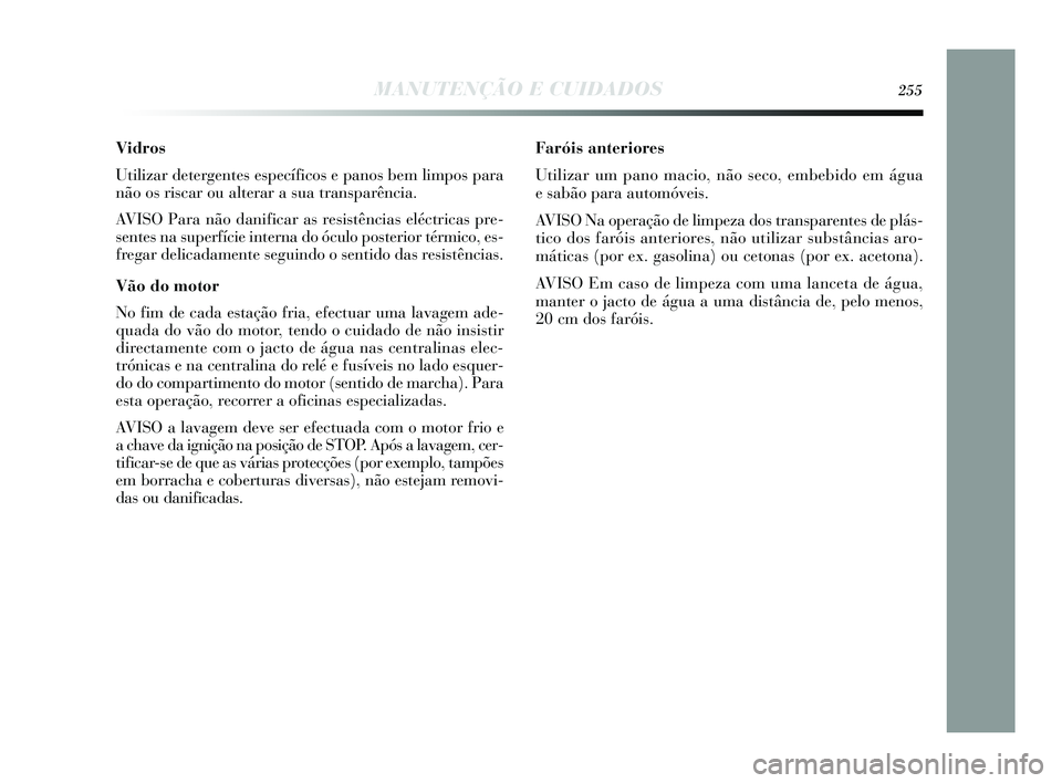 Lancia Delta 2015 Manual de Uso e Manutenção (in Portuguese) MANUTENÇÃO E CUIDADOS255
Vidros
Utilizar detergentes específicos e panos bem limpos para
não os riscar ou alterar a sua transparência.
AVISO Para não danificar as resistências eléctricas pre- Lancia Delta 2015 Manual de Uso e Manutenção (in Portuguese) MANUTENÇÃO E CUIDADOS255
Vidros
Utilizar detergentes específicos e panos bem limpos para
não os riscar ou alterar a sua transparência.
AVISO Para não danificar as resistências eléctricas pre-
