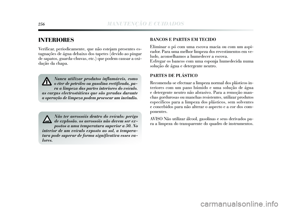 Lancia Delta 2015 Manual de Uso e Manutenção (in Portuguese) 256MANUTENÇÃO E CUIDADOS
INTERIORES
Verificar, periodicamente, que não estejam presentes es-
tagnações de água debaixo dos tapetes (devido ao pingar
de sapatos, guarda-chuvas, etc.) que podem ca Lancia Delta 2015 Manual de Uso e Manutenção (in Portuguese) 256MANUTENÇÃO E CUIDADOS
INTERIORES
Verificar, periodicamente, que não estejam presentes es-
tagnações de água debaixo dos tapetes (devido ao pingar
de sapatos, guarda-chuvas, etc.) que podem ca