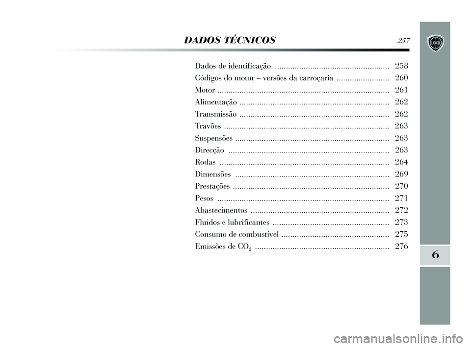Lancia Delta 2015 Manual de Uso e Manutenção (in Portuguese) 6
DADOS TÉCNICOS257
Dados de identificação .................................................... 258
Códigos do motor – versões da carroçaria ........................ 260
Motor ............... Lancia Delta 2015 Manual de Uso e Manutenção (in Portuguese) 6
DADOS TÉCNICOS257
Dados de identificação .................................................... 258
Códigos do motor – versões da carroçaria ........................ 260
Motor ...............