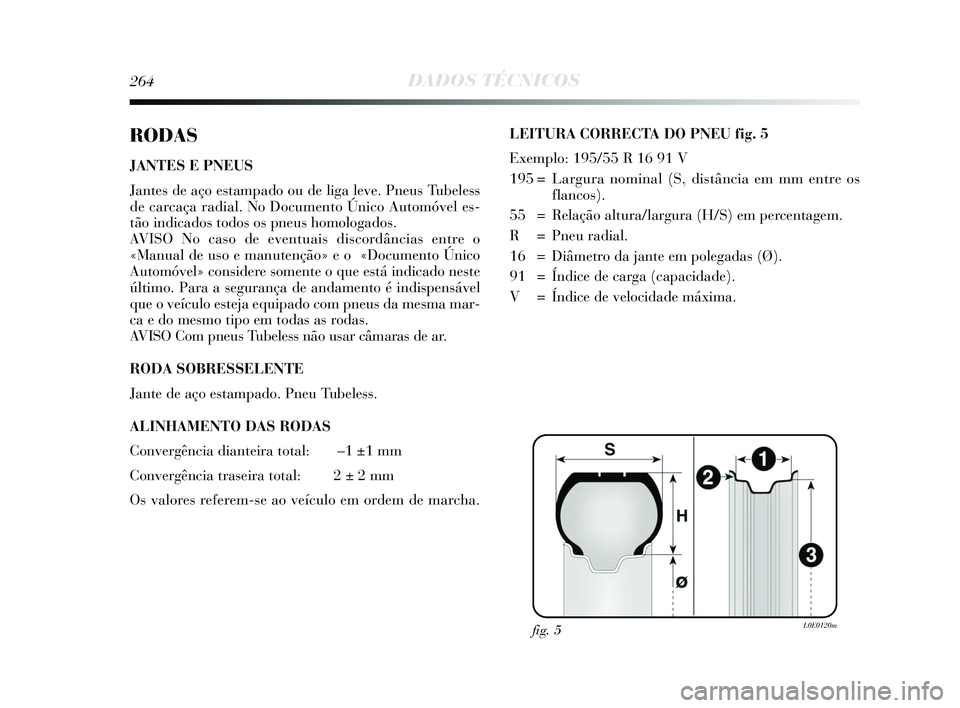 Lancia Delta 2015 Manual de Uso e Manutenção (in Portuguese) 264DADOS TÉCNICOS
RODAS
JANTES E PNEUS
Jantes de aço estampado ou de liga leve. Pneus Tubeless
de carcaça radial. No Documento Único Automóvel es-
tão indicados todos os pneus homologados.
AVIS Lancia Delta 2015 Manual de Uso e Manutenção (in Portuguese) 264DADOS TÉCNICOS
RODAS
JANTES E PNEUS
Jantes de aço estampado ou de liga leve. Pneus Tubeless
de carcaça radial. No Documento Único Automóvel es-
tão indicados todos os pneus homologados.
AVIS