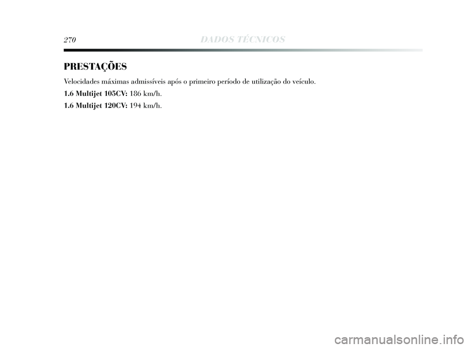 Lancia Delta 2015 Manual de Uso e Manutenção (in Portuguese) 270DADOS TÉCNICOS
PRESTAÇÕES
Velocidades máximas admissíveis após o primeiro período de utilização do veículo.
1.6 Multijet 105CV: 186 km/h.
1.6 Multijet 120CV: 194 km/h.
257-280 Delta PT Lancia Delta 2015 Manual de Uso e Manutenção (in Portuguese) 270DADOS TÉCNICOS
PRESTAÇÕES
Velocidades máximas admissíveis após o primeiro período de utilização do veículo.
1.6 Multijet 105CV: 186 km/h.
1.6 Multijet 120CV: 194 km/h.
257-280 Delta PT