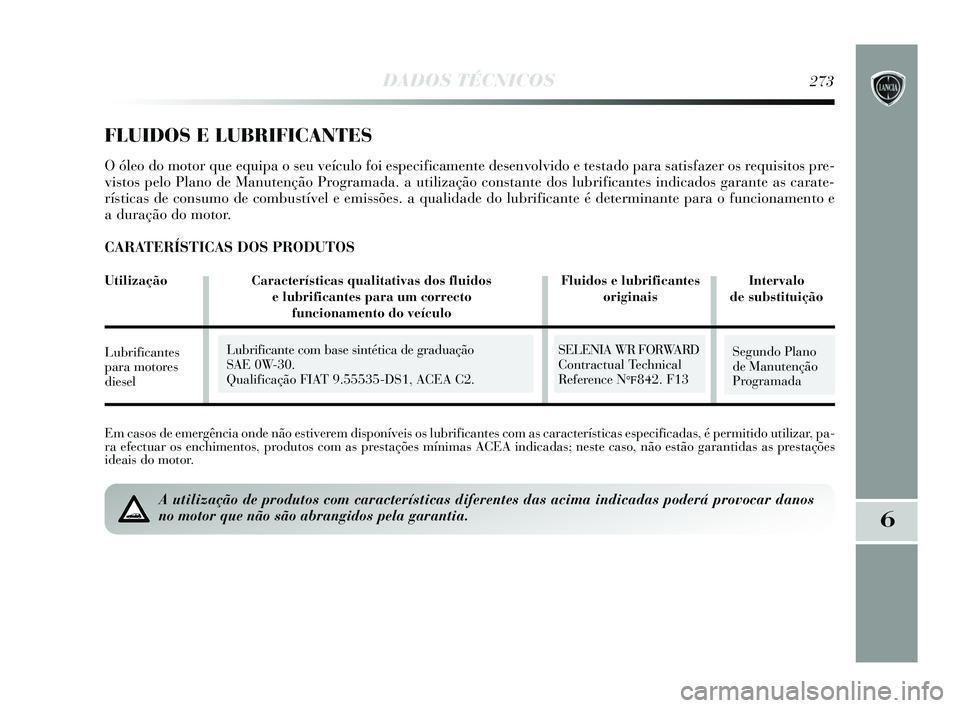 Lancia Delta 2015 Manual de Uso e Manutenção (in Portuguese) DADOS TÉCNICOS273
6
Em casos de emergência onde não estiverem disponíveis os lubrificantes com as características especificad\
as, é permitido utilizar, pa-
ra efectuar os enchimentos, produtos Lancia Delta 2015 Manual de Uso e Manutenção (in Portuguese) DADOS TÉCNICOS273
6
Em casos de emergência onde não estiverem disponíveis os lubrificantes com as características especificad\
as, é permitido utilizar, pa-
ra efectuar os enchimentos, produtos