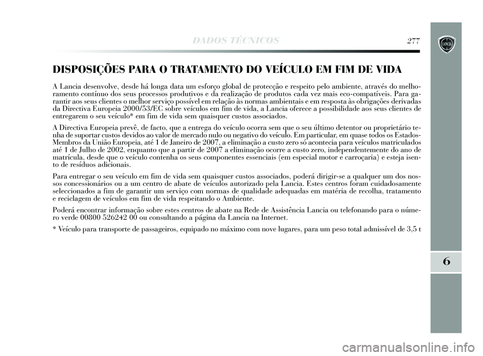Lancia Delta 2015 Manual de Uso e Manutenção (in Portuguese) DADOS TÉCNICOS277
6
DISPOSIÇÕES PARA O TRATAMENTO DO VEÍCULO EM FIM DE VIDA
A Lancia desenvolve, desde há longa data um esforço global de protecção e respeito pelo ambiente, através do melho- Lancia Delta 2015 Manual de Uso e Manutenção (in Portuguese) DADOS TÉCNICOS277
6
DISPOSIÇÕES PARA O TRATAMENTO DO VEÍCULO EM FIM DE VIDA
A Lancia desenvolve, desde há longa data um esforço global de protecção e respeito pelo ambiente, através do melho-