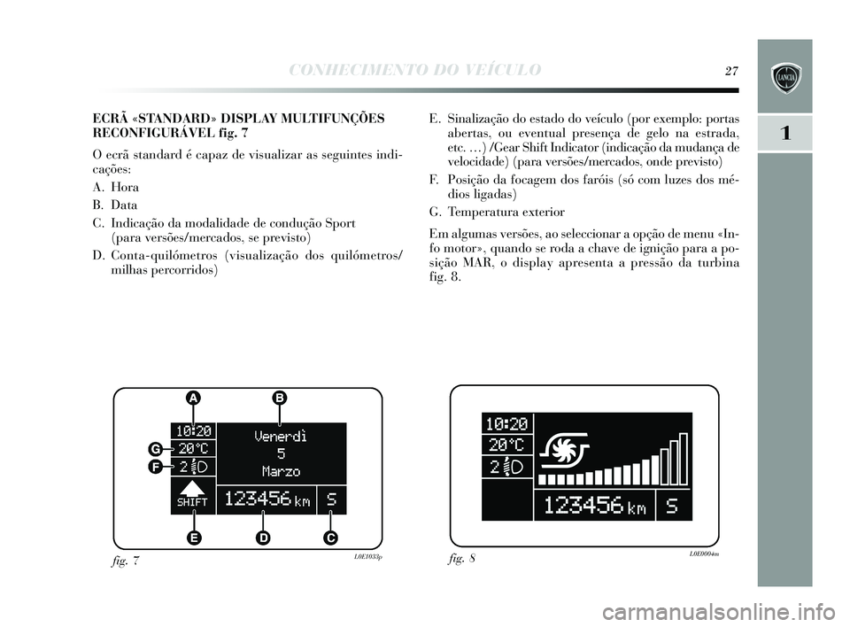 Lancia Delta 2015 Manual de Uso e Manutenção (in Portuguese) CONHECIMENTO DO VEÍCULO27
1
E. Sinalização do estado do veículo (por exemplo: portas
abertas, ou eventual presença de gelo na estrada,
etc. …) /Gear Shift Indicator (indicação da mudança de Lancia Delta 2015 Manual de Uso e Manutenção (in Portuguese) CONHECIMENTO DO VEÍCULO27
1
E. Sinalização do estado do veículo (por exemplo: portas
abertas, ou eventual presença de gelo na estrada,
etc. …) /Gear Shift Indicator (indicação da mudança de