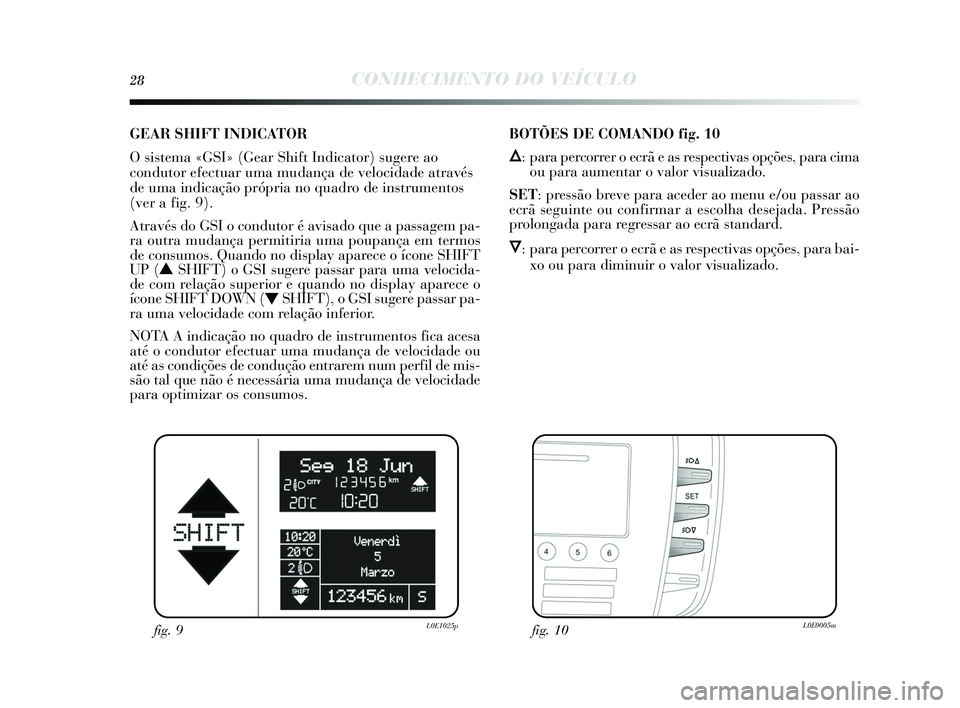 Lancia Delta 2015 Manual de Uso e Manutenção (in Portuguese) 28CONHECIMENTO DO VEÍCULO
GEAR SHIFT INDICAT O R
O sistema «GSI» (Gear Shift Indicator) sugere ao
condutor efectuar uma mudança de velocidade atravé s
de uma indicação própria no quadro de in Lancia Delta 2015 Manual de Uso e Manutenção (in Portuguese) 28CONHECIMENTO DO VEÍCULO
GEAR SHIFT INDICAT O R
O sistema «GSI» (Gear Shift Indicator) sugere ao
condutor efectuar uma mudança de velocidade atravé s
de uma indicação própria no quadro de in