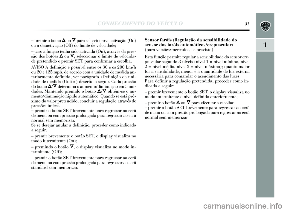 Lancia Delta 2015 Manual de Uso e Manutenção (in Portuguese) CONHECIMENTO DO VEÍCULO31
1
– premir o botão Õou Ôpara seleccionar a activação (On)
ou a des activação (Off) do limite de velocidade;
– cas o a função tenha s ido activada (On), atravé Lancia Delta 2015 Manual de Uso e Manutenção (in Portuguese) CONHECIMENTO DO VEÍCULO31
1
– premir o botão Õou Ôpara seleccionar a activação (On)
ou a des activação (Off) do limite de velocidade;
– cas o a função tenha s ido activada (On), atravé
