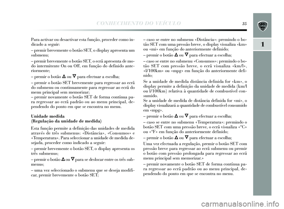 Lancia Delta 2015 Manual de Uso e Manutenção (in Portuguese) CONHECIMENTO DO VEÍCULO35
1
Para activar ou desactivar esta função, proceder como in-
dicado a s eguir:
– premir brevemente o botão SET, o dis play apresenta um
s ubmenu;
– premir brevemente o Lancia Delta 2015 Manual de Uso e Manutenção (in Portuguese) CONHECIMENTO DO VEÍCULO35
1
Para activar ou desactivar esta função, proceder como in-
dicado a s eguir:
– premir brevemente o botão SET, o dis play apresenta um
s ubmenu;
– premir brevemente o