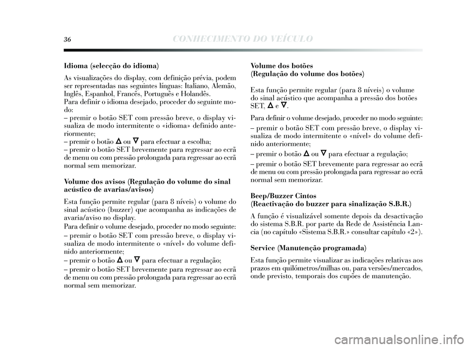 Lancia Delta 2015 Manual de Uso e Manutenção (in Portuguese) 36CONHECIMENTO DO VEÍCULO
Idioma (selecção do idioma)
As vis ualizações do display, com definição prévia, podem
s er repres entadas nas s eguintes línguas: Italiano, Alemão,
Inglês , Esp Lancia Delta 2015 Manual de Uso e Manutenção (in Portuguese) 36CONHECIMENTO DO VEÍCULO
Idioma (selecção do idioma)
As vis ualizações do display, com definição prévia, podem
s er repres entadas nas s eguintes línguas: Italiano, Alemão,
Inglês , Esp