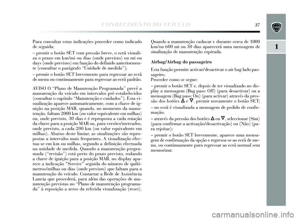 Lancia Delta 2015 Manual de Uso e Manutenção (in Portuguese) CONHECIMENTO DO VEÍCULO37
1
Para consultar estas indicações proceder como indicado
de seguida:
– premir o botão SET com pressão breve, o ecrã vis uali-
za o prazo em km/mi ou dias (onde pre Lancia Delta 2015 Manual de Uso e Manutenção (in Portuguese) CONHECIMENTO DO VEÍCULO37
1
Para consultar estas indicações proceder como indicado
de seguida:
– premir o botão SET com pressão breve, o ecrã vis uali-
za o prazo em km/mi ou dias (onde pre