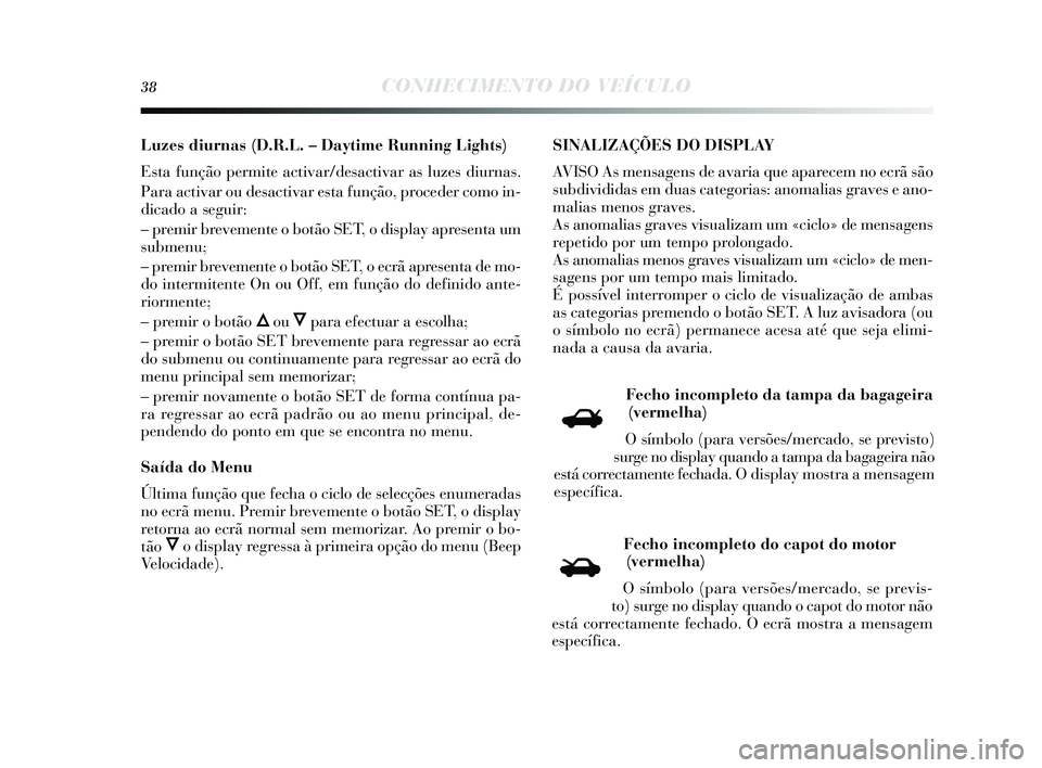 Lancia Delta 2015 Manual de Uso e Manutenção (in Portuguese) 38CONHECIMENTO DO VEÍCULO
Luzes diurnas (D.R.L. – Daytime Running Lights)
Esta função permite activar/de sactivar as luzes diurnas .
Para activar ou des activar esta função, proceder como in- Lancia Delta 2015 Manual de Uso e Manutenção (in Portuguese) 38CONHECIMENTO DO VEÍCULO
Luzes diurnas (D.R.L. – Daytime Running Lights)
Esta função permite activar/de sactivar as luzes diurnas .
Para activar ou des activar esta função, proceder como in-