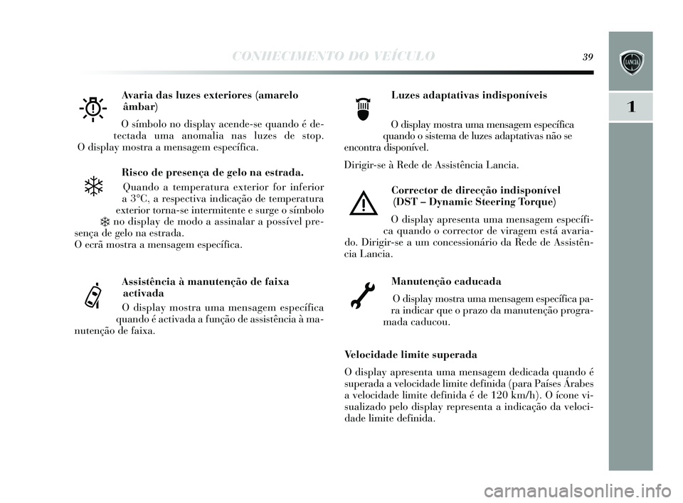 Lancia Delta 2015 Manual de Uso e Manutenção (in Portuguese) CONHECIMENTO DO VEÍCULO39
1
Risco de presença de gelo na estrada.
Quando a temperatura exterior for inferior
a 3°C, a res pectiva indicação de temperatura
exterior torna- se intermitente e s urge Lancia Delta 2015 Manual de Uso e Manutenção (in Portuguese) CONHECIMENTO DO VEÍCULO39
1
Risco de presença de gelo na estrada.
Quando a temperatura exterior for inferior
a 3°C, a res pectiva indicação de temperatura
exterior torna- se intermitente e s urge