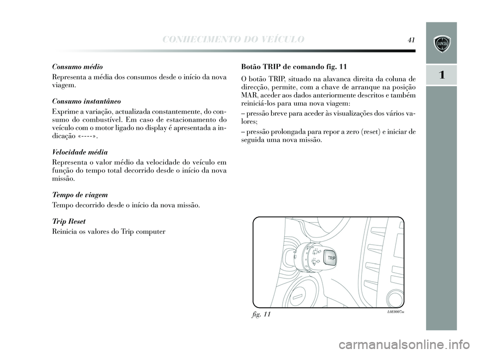 Lancia Delta 2015 Manual de Uso e Manutenção (in Portuguese) CONHECIMENTO DO VEÍCULO41
1
Consumo médio
Representa a média do s cons umos desde o início da nova
viagem.
Consumo instantâneo
Exprime a variação, actualizada con stantemente, do con-
s umo do Lancia Delta 2015 Manual de Uso e Manutenção (in Portuguese) CONHECIMENTO DO VEÍCULO41
1
Consumo médio
Representa a média do s cons umos desde o início da nova
viagem.
Consumo instantâneo
Exprime a variação, actualizada con stantemente, do con-
s umo do