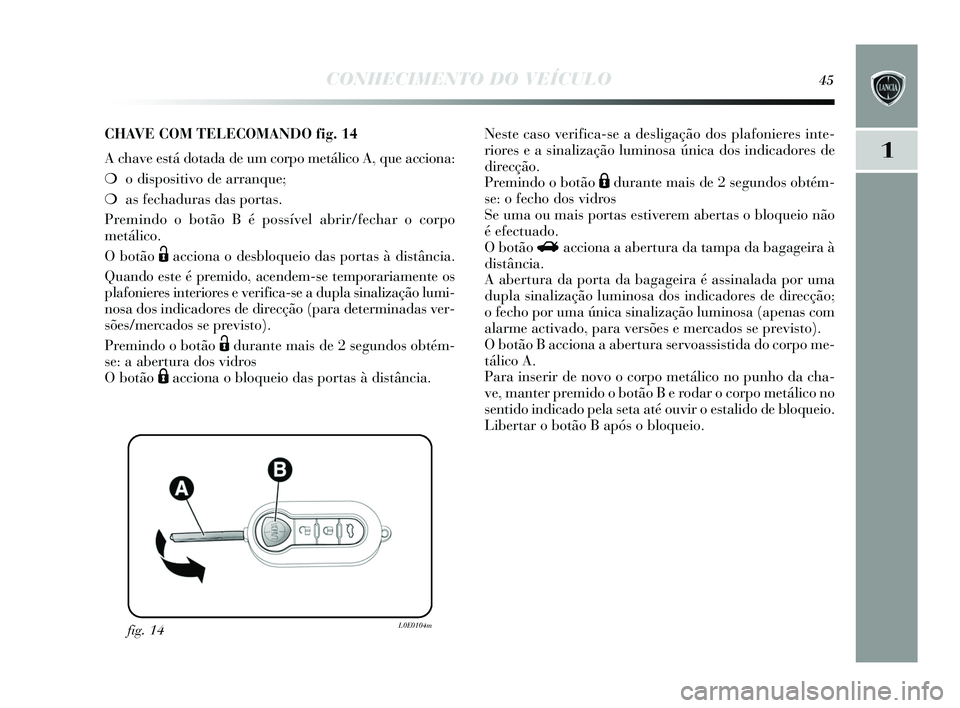 Lancia Delta 2015 Manual de Uso e Manutenção (in Portuguese) CONHECIMENTO DO VEÍCULO45
1
fig. 14L0E0104m
CHAVE COM TELECOMANDO fig.14
A chave está dotada de um corpo metálico A, que acciona:
❍ o dis positivo de arranque;
❍ as fechaduras das portas .
Pre Lancia Delta 2015 Manual de Uso e Manutenção (in Portuguese) CONHECIMENTO DO VEÍCULO45
1
fig. 14L0E0104m
CHAVE COM TELECOMANDO fig.14
A chave está dotada de um corpo metálico A, que acciona:
❍ o dis positivo de arranque;
❍ as fechaduras das portas .
Pre