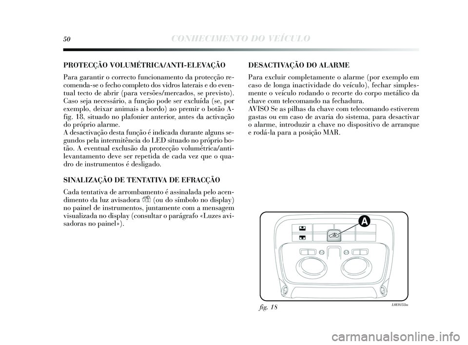 Lancia Delta 2015 Manual de Uso e Manutenção (in Portuguese) 50CONHECIMENTO DO VEÍCULO
PROTECÇÃO VOLUMÉTRICA/ANTI-ELEVAÇÃO
Para garantir o correcto funcionamento da protecção re-
comenda-s e o fecho completo do s vidros laterais e do even-
tual tecto Lancia Delta 2015 Manual de Uso e Manutenção (in Portuguese) 50CONHECIMENTO DO VEÍCULO
PROTECÇÃO VOLUMÉTRICA/ANTI-ELEVAÇÃO
Para garantir o correcto funcionamento da protecção re-
comenda-s e o fecho completo do s vidros laterais e do even-
tual tecto