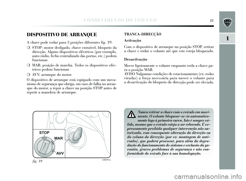 Lancia Delta 2015 Manual de Uso e Manutenção (in Portuguese) CONHECIMENTO DO VEÍCULO51
1
DISPOSITIVO DE ARRANQUE
A chave pode rodar para 3 posições diferentes fig. 19:
❍ STOP: motor des ligado, chave extraível, bloqueio da
direcção. Algun s di spos iti Lancia Delta 2015 Manual de Uso e Manutenção (in Portuguese) CONHECIMENTO DO VEÍCULO51
1
DISPOSITIVO DE ARRANQUE
A chave pode rodar para 3 posições diferentes fig. 19:
❍ STOP: motor des ligado, chave extraível, bloqueio da
direcção. Algun s di spos iti