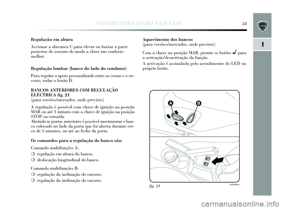 Lancia Delta 2015 Manual de Uso e Manutenção (in Portuguese) CONHECIMENTO DO VEÍCULO53
1
Regulação em altura
Accionar a alavanca C para elevar ou baixar a parte
posterior do assento de modo a obter um conforto
melhor.
Regulação lombar (banco do lado do con Lancia Delta 2015 Manual de Uso e Manutenção (in Portuguese) CONHECIMENTO DO VEÍCULO53
1
Regulação em altura
Accionar a alavanca C para elevar ou baixar a parte
posterior do assento de modo a obter um conforto
melhor.
Regulação lombar (banco do lado do con