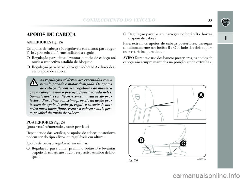 Lancia Delta 2015 Manual de Uso e Manutenção (in Portuguese) CONHECIMENTO DO VEÍCULO55
1
APOIOS DE CABEÇA
ANTERIORES fig. 24
Os apoios de cabeça s ão reguláveis em altura; para regu-
lá-los , proceda conforme indicado a seguir.
❍ Regulação para cim Lancia Delta 2015 Manual de Uso e Manutenção (in Portuguese) CONHECIMENTO DO VEÍCULO55
1
APOIOS DE CABEÇA
ANTERIORES fig. 24
Os apoios de cabeça s ão reguláveis em altura; para regu-
lá-los , proceda conforme indicado a seguir.
❍ Regulação para cim