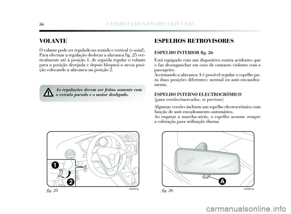 Lancia Delta 2015 Manual de Uso e Manutenção (in Portuguese) 56CONHECIMENTO DO VEÍCULO
VOLANTE
O volante pode ser regulado no sentido e vertical (e axial).
Para efectuar a regulação de slocar a alavanca fig. 25 ver-
ticalmente até à pos ição 1, de seguid Lancia Delta 2015 Manual de Uso e Manutenção (in Portuguese) 56CONHECIMENTO DO VEÍCULO
VOLANTE
O volante pode ser regulado no sentido e vertical (e axial).
Para efectuar a regulação de slocar a alavanca fig. 25 ver-
ticalmente até à pos ição 1, de seguid