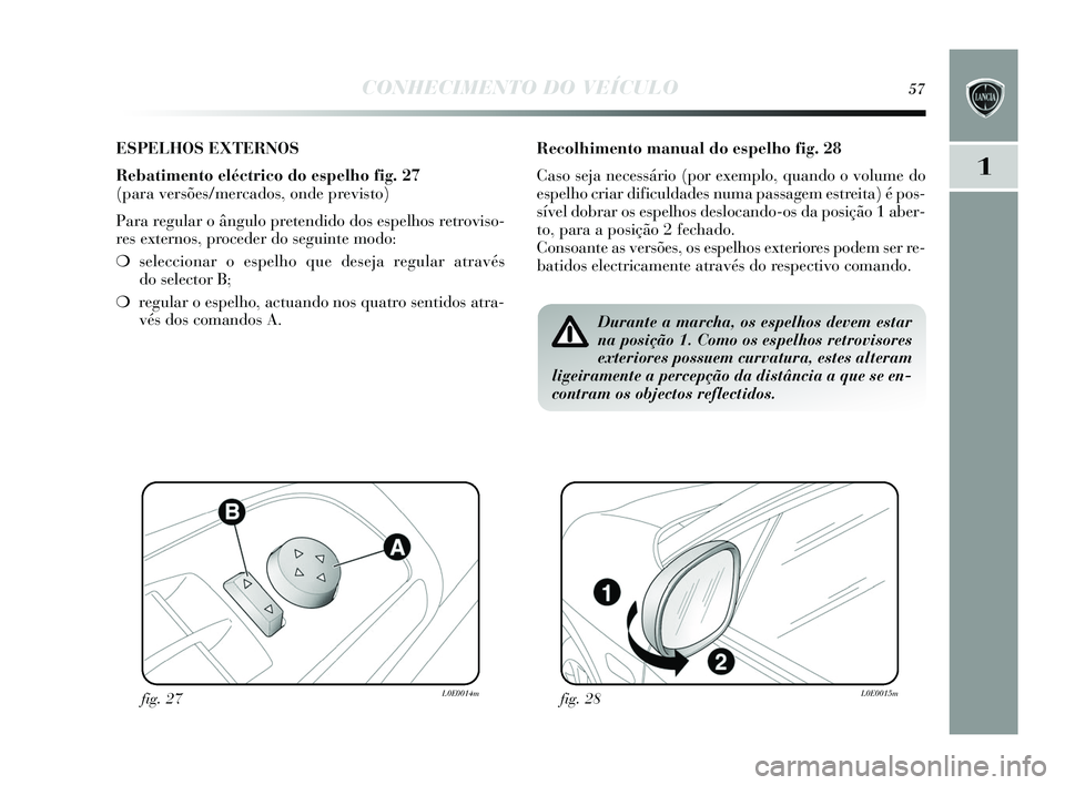 Lancia Delta 2015 Manual de Uso e Manutenção (in Portuguese) CONHECIMENTO DO VEÍCULO57
1
ESPELHOS EXTERNOS
Rebatimento eléctrico do espelho fi g. 27
(para versões/mercados, onde previsto)
Para regular o ângulo pretendido do s e spelhos retrovis o-
re s e Lancia Delta 2015 Manual de Uso e Manutenção (in Portuguese) CONHECIMENTO DO VEÍCULO57
1
ESPELHOS EXTERNOS
Rebatimento eléctrico do espelho fi g. 27
(para versões/mercados, onde previsto)
Para regular o ângulo pretendido do s e spelhos retrovis o-
re s e