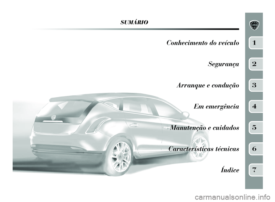 Lancia Delta 2015 Manual de Uso e Manutenção (in Portuguese) SUMÁRIO
Conhecimento do veículoSegurança
Arranque e condução Em emergência
Manutenção e cuidados
Características técnicas Índice1
2
3
4
5
6
7
001-154 Delta PT 1ed 04/03/14 09.09 Pagina 5 Lancia Delta 2015 Manual de Uso e Manutenção (in Portuguese) SUMÁRIO
Conhecimento do veículoSegurança
Arranque e condução Em emergência
Manutenção e cuidados
Características técnicas Índice1
2
3
4
5
6
7
001-154 Delta PT 1ed 04/03/14 09.09 Pagina 5