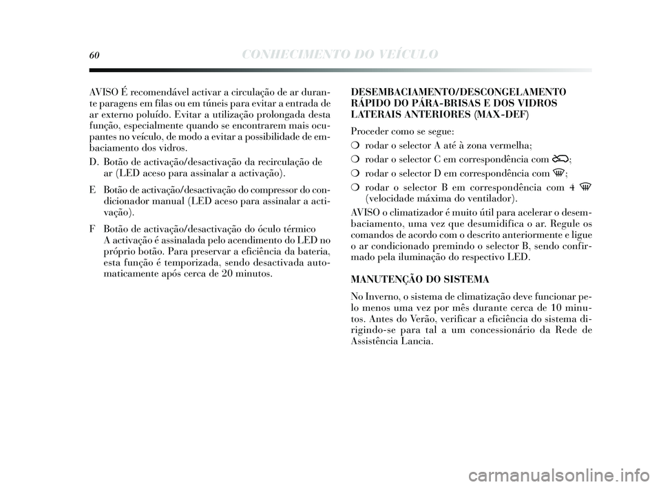 Lancia Delta 2015 Manual de Uso e Manutenção (in Portuguese) 60CONHECIMENTO DO VEÍCULO
AVISO É recomendável activar a circulação de ar duran-
te paragens em filas ou em túneis para evitar a entrada de
ar externo poluído. Evitar a utilização prolongada Lancia Delta 2015 Manual de Uso e Manutenção (in Portuguese) 60CONHECIMENTO DO VEÍCULO
AVISO É recomendável activar a circulação de ar duran-
te paragens em filas ou em túneis para evitar a entrada de
ar externo poluído. Evitar a utilização prolongada