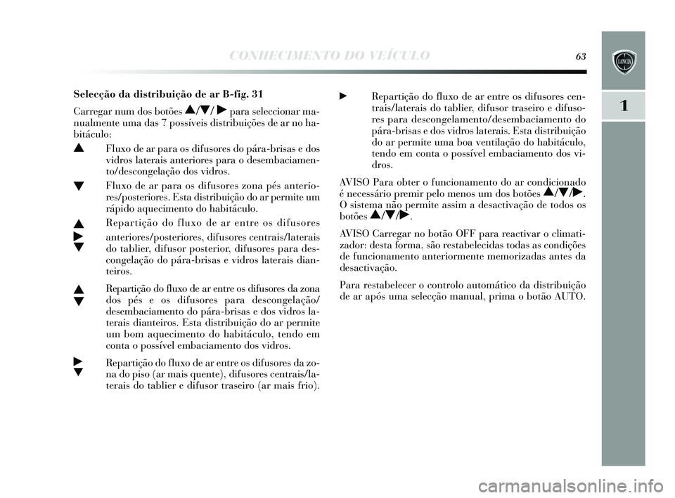 Lancia Delta 2015 Manual de Uso e Manutenção (in Portuguese) CONHECIMENTO DO VEÍCULO63
1
Selecção da distribuição de ar B-fig. 31
Carregar num dos botões
N/O / ˙para seleccionar ma-
nualmente uma da s 7 possíveis distribuições de ar no ha-
bitác Lancia Delta 2015 Manual de Uso e Manutenção (in Portuguese) CONHECIMENTO DO VEÍCULO63
1
Selecção da distribuição de ar B-fig. 31
Carregar num dos botões
N/O / ˙para seleccionar ma-
nualmente uma da s 7 possíveis distribuições de ar no ha-
bitác