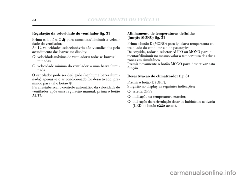 Lancia Delta 2015 Manual de Uso e Manutenção (in Portuguese) 64CONHECIMENTO DO VEÍCULO
Regulação da velocidade do ventilador fig. 31
Prima os botões C
ppara aumentar/diminuir a veloci-
dade do ventilador.
A s 12 velocidades s eleccionáveis s ão vis ua Lancia Delta 2015 Manual de Uso e Manutenção (in Portuguese) 64CONHECIMENTO DO VEÍCULO
Regulação da velocidade do ventilador fig. 31
Prima os botões C
ppara aumentar/diminuir a veloci-
dade do ventilador.
A s 12 velocidades s eleccionáveis s ão vis ua