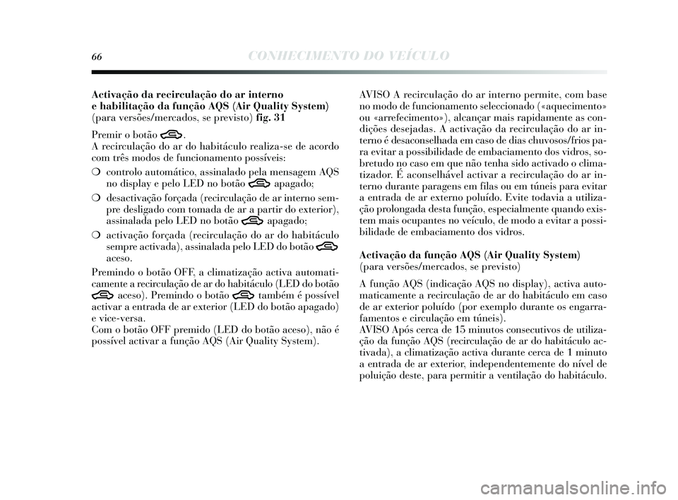 Lancia Delta 2015 Manual de Uso e Manutenção (in Portuguese) 66CONHECIMENTO DO VEÍCULO
Activação da recirculação do ar interno
e habilitação da função AQS(Air Quality System)
(para versões/mercados, se previsto) fig. 31
Premir o botão
T.
A recircula Lancia Delta 2015 Manual de Uso e Manutenção (in Portuguese) 66CONHECIMENTO DO VEÍCULO
Activação da recirculação do ar interno
e habilitação da função AQS(Air Quality System)
(para versões/mercados, se previsto) fig. 31
Premir o botão
T.
A recircula