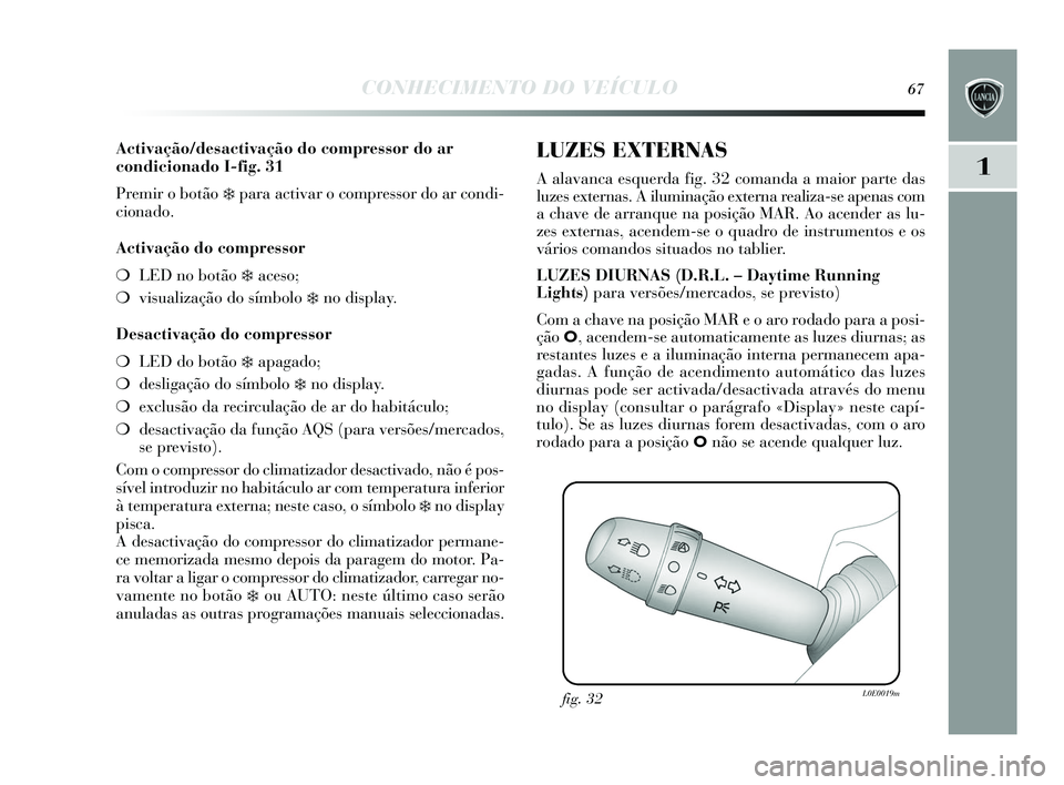 Lancia Delta 2015 Manual de Uso e Manutenção (in Portuguese) CONHECIMENTO DO VEÍCULO67
1
Activação/desactivação do compressor do ar
condicionado I-fig. 31
Premir o botão
❄para activar o compressor do ar condi-
cionado.
Activação do compressor
❍ LED Lancia Delta 2015 Manual de Uso e Manutenção (in Portuguese) CONHECIMENTO DO VEÍCULO67
1
Activação/desactivação do compressor do ar
condicionado I-fig. 31
Premir o botão
❄para activar o compressor do ar condi-
cionado.
Activação do compressor
❍ LED