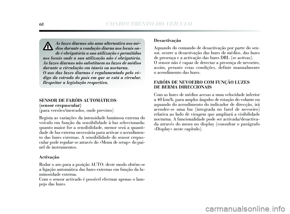 Lancia Delta 2015 Manual de Uso e Manutenção (in Portuguese) 68CONHECIMENTO DO VEÍCULO
Desactivação
Aquando do comando de desactivação por parte do sen-
s or, ocorre a de sactivação das luzes de médios , das luzes
de pres ença e a activação da s luz Lancia Delta 2015 Manual de Uso e Manutenção (in Portuguese) 68CONHECIMENTO DO VEÍCULO
Desactivação
Aquando do comando de desactivação por parte do sen-
s or, ocorre a de sactivação das luzes de médios , das luzes
de pres ença e a activação da s luz