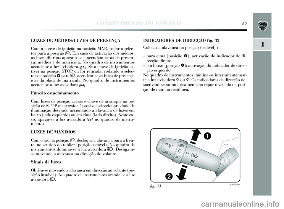 Lancia Delta 2015 Manual de Uso e Manutenção (in Portuguese) CONHECIMENTO DO VEÍCULO69
1
LUZES DE MÉDIOS/LUZES DE PRESENÇA
Com a chave de ignição na po sição MAR, rodar o s elec-
tor para a pos ição 2. Em cas o de activação do s médios ,
a s luzes Lancia Delta 2015 Manual de Uso e Manutenção (in Portuguese) CONHECIMENTO DO VEÍCULO69
1
LUZES DE MÉDIOS/LUZES DE PRESENÇA
Com a chave de ignição na po sição MAR, rodar o s elec-
tor para a pos ição 2. Em cas o de activação do s médios ,
a s luzes