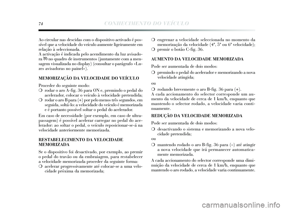 Lancia Delta 2015 Manual de Uso e Manutenção (in Portuguese) 74CONHECIMENTO DO VEÍCULO
Ao circular nas descidas com o di spos itivo activado é pos -
s ível que a velocidade do veículo aumente ligeiramente em
relação à s eleccionada.
A activação é ind Lancia Delta 2015 Manual de Uso e Manutenção (in Portuguese) 74CONHECIMENTO DO VEÍCULO
Ao circular nas descidas com o di spos itivo activado é pos -
s ível que a velocidade do veículo aumente ligeiramente em
relação à s eleccionada.
A activação é ind
