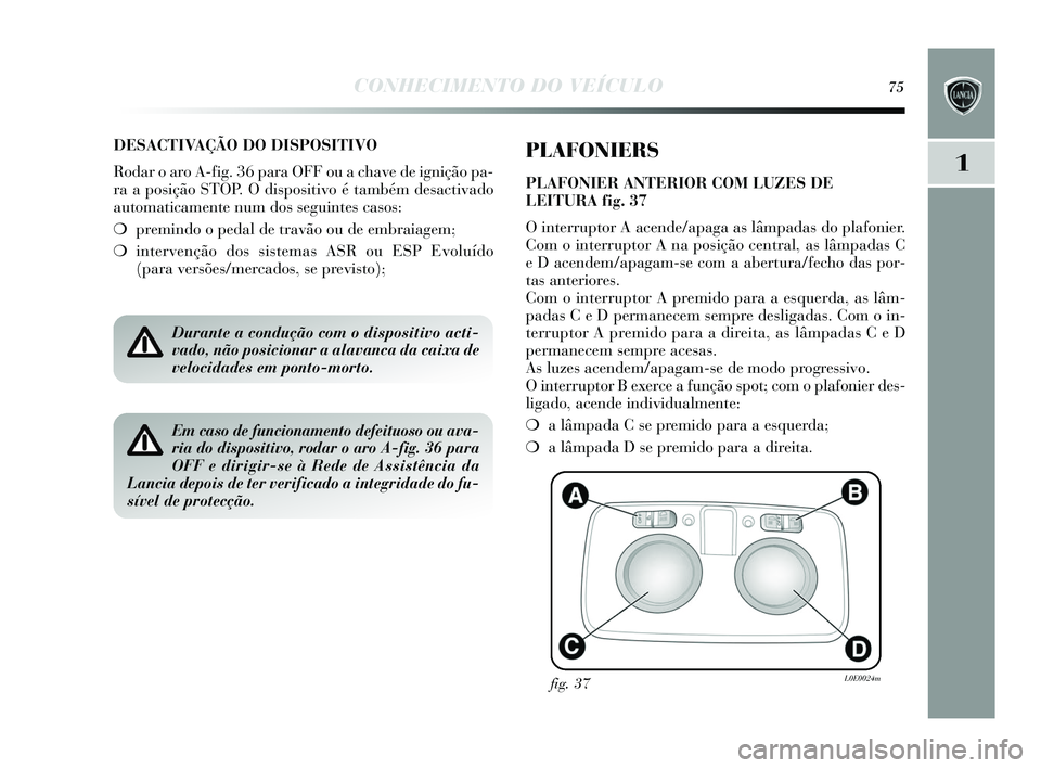 Lancia Delta 2015 Manual de Uso e Manutenção (in Portuguese) CONHECIMENTO DO VEÍCULO75
1
DESACTIVAÇÃO DO DISPOSITIVO
Rodar o aro A-fig. 36 para OFF ou a chave de ignição pa-
ra a pos ição STOP. O dis positivo é também des activado
automaticamente num d Lancia Delta 2015 Manual de Uso e Manutenção (in Portuguese) CONHECIMENTO DO VEÍCULO75
1
DESACTIVAÇÃO DO DISPOSITIVO
Rodar o aro A-fig. 36 para OFF ou a chave de ignição pa-
ra a pos ição STOP. O dis positivo é também des activado
automaticamente num d