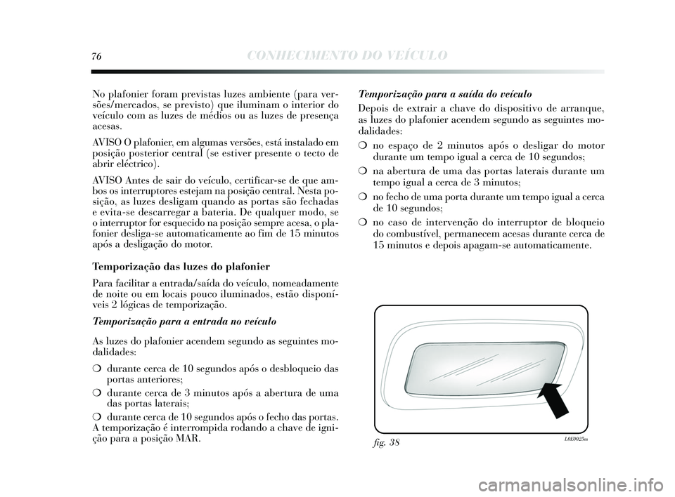Lancia Delta 2015 Manual de Uso e Manutenção (in Portuguese) 76CONHECIMENTO DO VEÍCULO
No plafonier foram previstas luzes ambiente (para ver-
s ões /mercados , se previs to) que iluminam o interior do
veículo com as luzes de médios ou as luzes de pres en Lancia Delta 2015 Manual de Uso e Manutenção (in Portuguese) 76CONHECIMENTO DO VEÍCULO
No plafonier foram previstas luzes ambiente (para ver-
s ões /mercados , se previs to) que iluminam o interior do
veículo com as luzes de médios ou as luzes de pres en