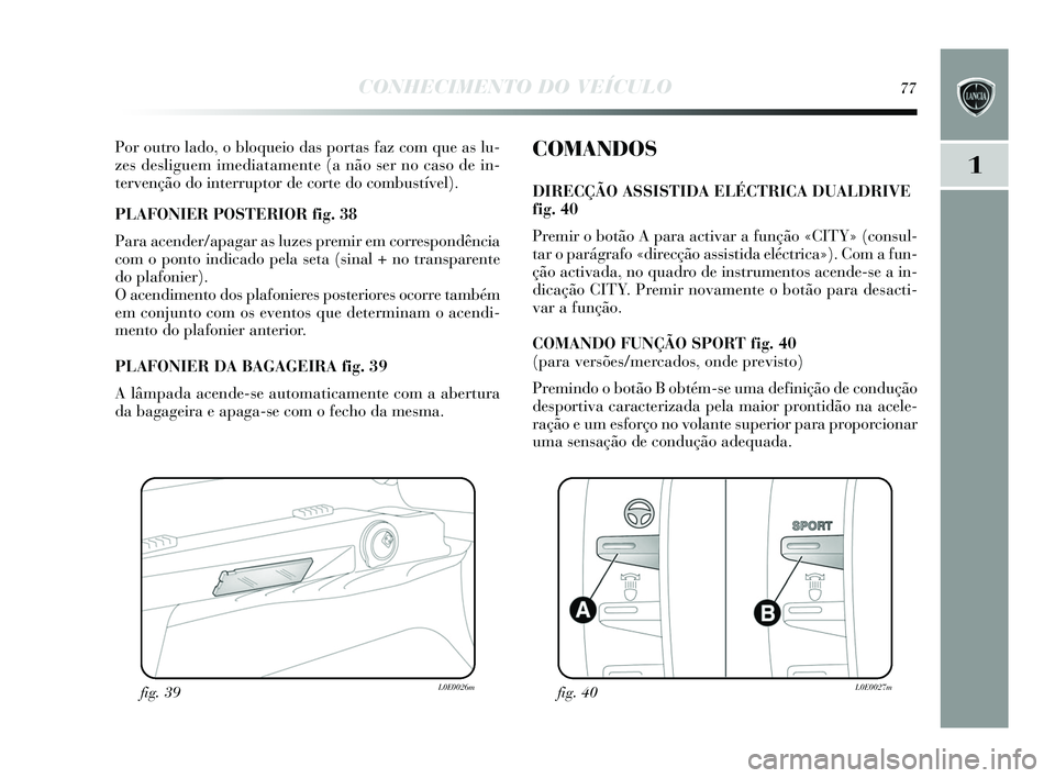 Lancia Delta 2015 Manual de Uso e Manutenção (in Portuguese) CONHECIMENTO DO VEÍCULO77
1
Por outro lado, o bloqueio das portas faz com que a s lu-
zes des liguem imediatamente (a não s er no caso de in-
tervenção do interruptor de corte do combu stível). Lancia Delta 2015 Manual de Uso e Manutenção (in Portuguese) CONHECIMENTO DO VEÍCULO77
1
Por outro lado, o bloqueio das portas faz com que a s lu-
zes des liguem imediatamente (a não s er no caso de in-
tervenção do interruptor de corte do combu stível).