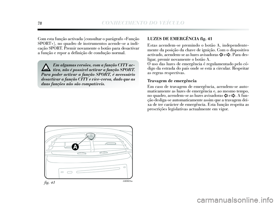 Lancia Delta 2015 Manual de Uso e Manutenção (in Portuguese) 78CONHECIMENTO DO VEÍCULO
Com esta função activada (cons ultar o parágrafo «Função
SPORT»), no quadro de in strumentos acende-se a indi-
cação SPORT. Premir novamente o botão para des acti Lancia Delta 2015 Manual de Uso e Manutenção (in Portuguese) 78CONHECIMENTO DO VEÍCULO
Com esta função activada (cons ultar o parágrafo «Função
SPORT»), no quadro de in strumentos acende-se a indi-
cação SPORT. Premir novamente o botão para des acti