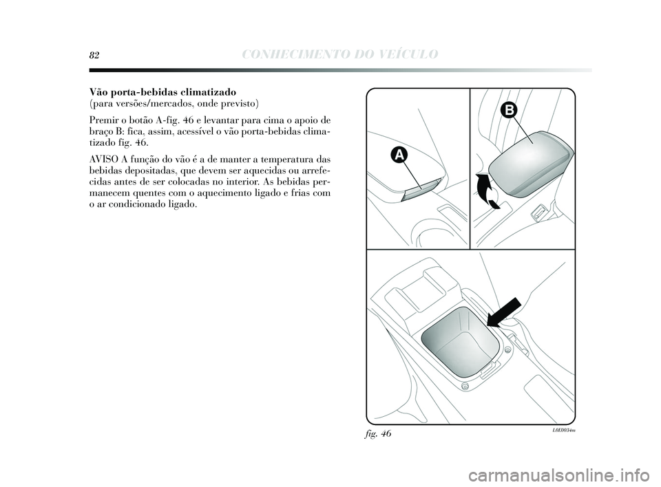Lancia Delta 2015 Manual de Uso e Manutenção (in Portuguese) 82CONHECIMENTO DO VEÍCULO
Vão porta-bebidas climatizado
(para versões/mercados, onde previsto)
Premir o botão A-fig. 46 e levantar para cima o apoio de
braço B: fica, a ssim, acessível o vão Lancia Delta 2015 Manual de Uso e Manutenção (in Portuguese) 82CONHECIMENTO DO VEÍCULO
Vão porta-bebidas climatizado
(para versões/mercados, onde previsto)
Premir o botão A-fig. 46 e levantar para cima o apoio de
braço B: fica, a ssim, acessível o vão