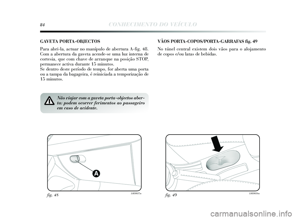 Lancia Delta 2015 Manual de Uso e Manutenção (in Portuguese) 84CONHECIMENTO DO VEÍCULO
Não viajar com a gaveta porta-objectos aber-
ta: podem ocorrer ferimentos ao passageiro
em caso de acidente.
GAVETA PORTA-OBJECTOS
Para abri-la, actuar no manípulo de aber Lancia Delta 2015 Manual de Uso e Manutenção (in Portuguese) 84CONHECIMENTO DO VEÍCULO
Não viajar com a gaveta porta-objectos aber-
ta: podem ocorrer ferimentos ao passageiro
em caso de acidente.
GAVETA PORTA-OBJECTOS
Para abri-la, actuar no manípulo de aber