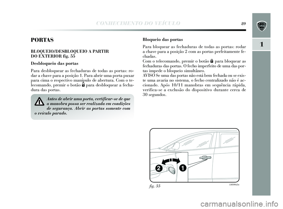 Lancia Delta 2015 Manual de Uso e Manutenção (in Portuguese) CONHECIMENTO DO VEÍCULO89
1
PORTAS
BLOQUEIO/DESBLOQUEIO A PARTIR
DO EXTERIOR fig. 55
Desbloqueio das portas
Para desbloquear as fechaduras de todas as portas : ro-
dar a chave para a pos ição 1. Lancia Delta 2015 Manual de Uso e Manutenção (in Portuguese) CONHECIMENTO DO VEÍCULO89
1
PORTAS
BLOQUEIO/DESBLOQUEIO A PARTIR
DO EXTERIOR fig. 55
Desbloqueio das portas
Para desbloquear as fechaduras de todas as portas : ro-
dar a chave para a pos ição 1.