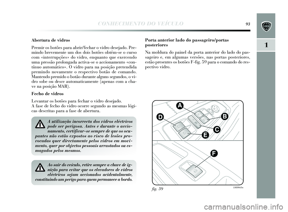 Lancia Delta 2015 Manual de Uso e Manutenção (in Portuguese) CONHECIMENTO DO VEÍCULO93
1
Abertura de vidros
Premir os botões para abrir/fechar o vidro de sejado. Pre-
mindo brevemente um do s dois botões obtém-s e o curso
com «interrupções » do vidro, Lancia Delta 2015 Manual de Uso e Manutenção (in Portuguese) CONHECIMENTO DO VEÍCULO93
1
Abertura de vidros
Premir os botões para abrir/fechar o vidro de sejado. Pre-
mindo brevemente um do s dois botões obtém-s e o curso
com «interrupções » do vidro,