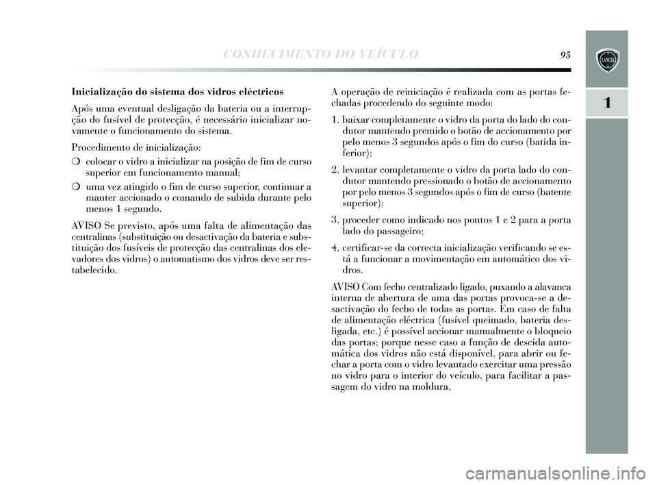 Lancia Delta 2015 Manual de Uso e Manutenção (in Portuguese) CONHECIMENTO DO VEÍCULO95
1
Inicialização do sistema dos vidros eléctricos
Após uma eventual des ligação da bateria ou a interrup-
ção do fus ível de protecção, é necessário inicializar Lancia Delta 2015 Manual de Uso e Manutenção (in Portuguese) CONHECIMENTO DO VEÍCULO95
1
Inicialização do sistema dos vidros eléctricos
Após uma eventual des ligação da bateria ou a interrup-
ção do fus ível de protecção, é necessário inicializar
