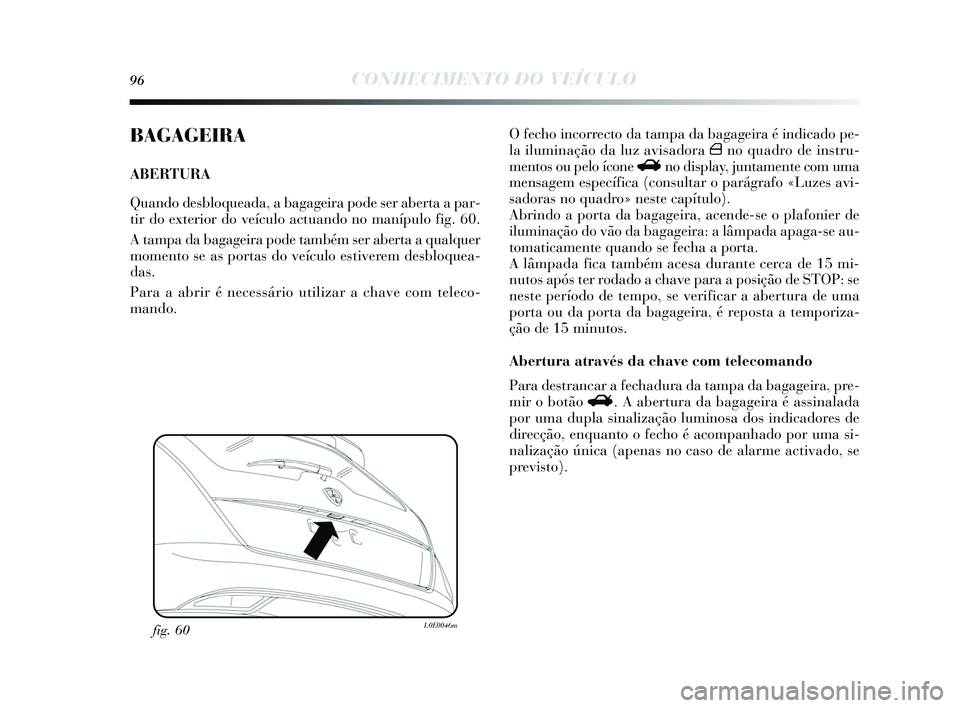 Lancia Delta 2015 Manual de Uso e Manutenção (in Portuguese) 96CONHECIMENTO DO VEÍCULO
BAGAGEIRA
ABERTURA
Quando desbloqueada, a bagageira pode ser aberta a par-
tir do exterior do veículo actuando no manípulo fig. 60.
A tampa da bagageira pode também s er Lancia Delta 2015 Manual de Uso e Manutenção (in Portuguese) 96CONHECIMENTO DO VEÍCULO
BAGAGEIRA
ABERTURA
Quando desbloqueada, a bagageira pode ser aberta a par-
tir do exterior do veículo actuando no manípulo fig. 60.
A tampa da bagageira pode também s er